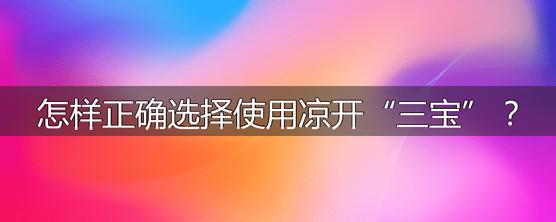 怎样正确选择使用凉开“三宝”?
