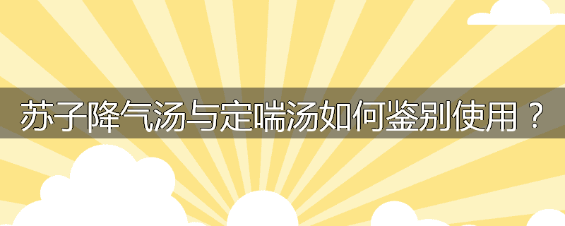 苏子降气汤与定喘汤如何鉴别使用?