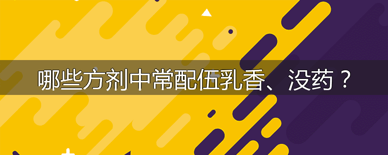哪些方剂中常配伍乳香、没药?