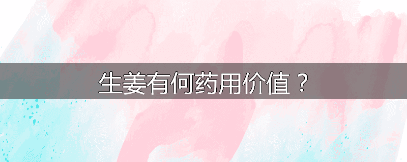 生姜有何药用价值?