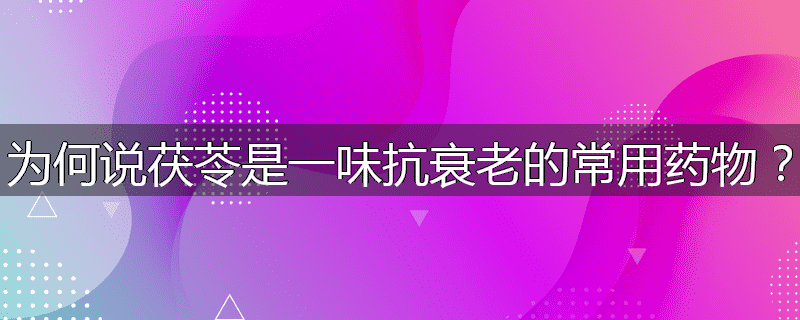 为何说茯苓是一味抗衰老的常用药物？