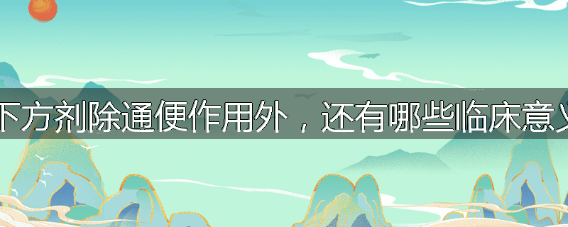 泻下方剂除通便作用外,还有哪些临床意义?