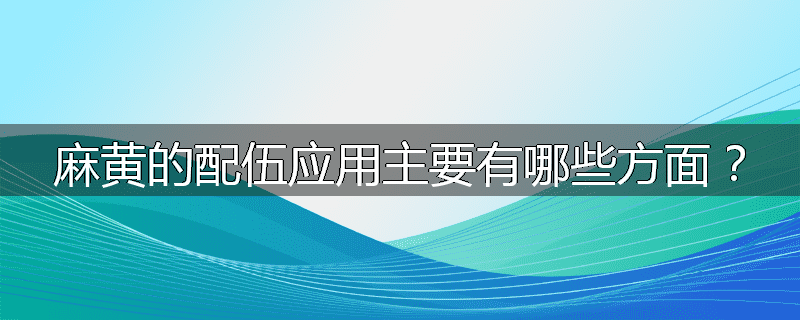 麻黄的配伍应用主要有哪些方面?