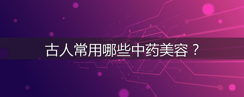 古人常用哪些中药美容?