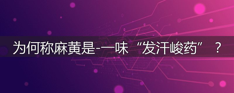 为何称麻黄是-一味“发汗峻药”?