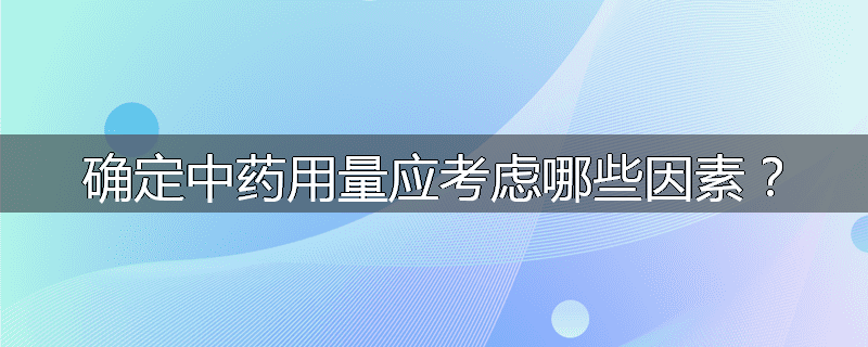 确定中药用量应考虑哪些因素？