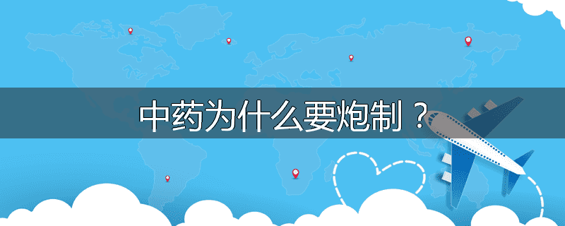 中药为什么要炮制?
