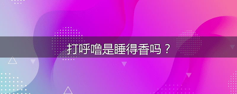 打呼噜是睡得香吗?