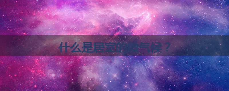 什么是居室的微气候?