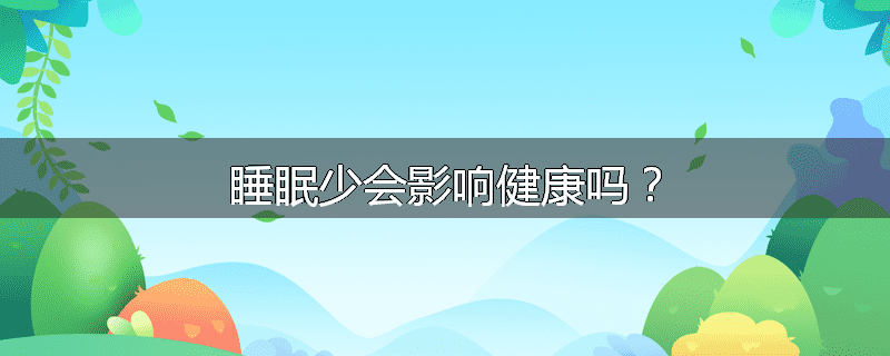 睡眠少会影响健康吗？
