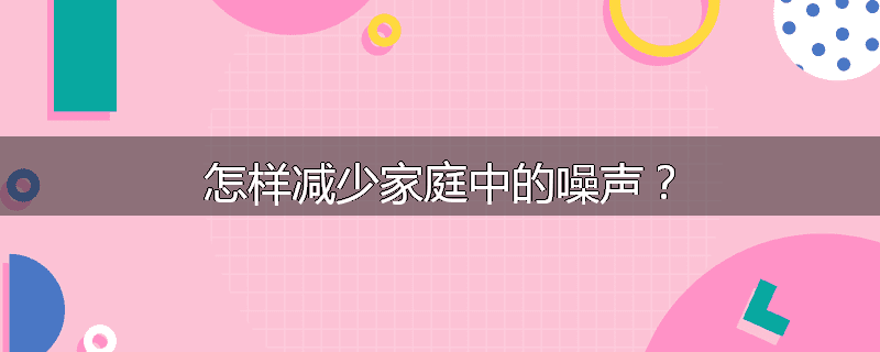 怎样减少家庭中的噪声?