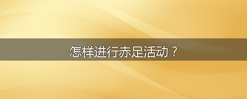 怎样进行赤足活动?