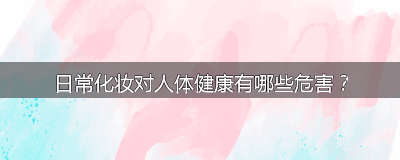 日常化妆对人体健康有哪些危害？