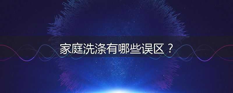 家庭洗涤有哪些误区?