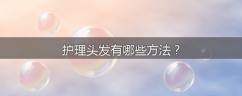 护理头发有哪些方法?