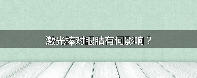 激光棒对眼睛有何影响?