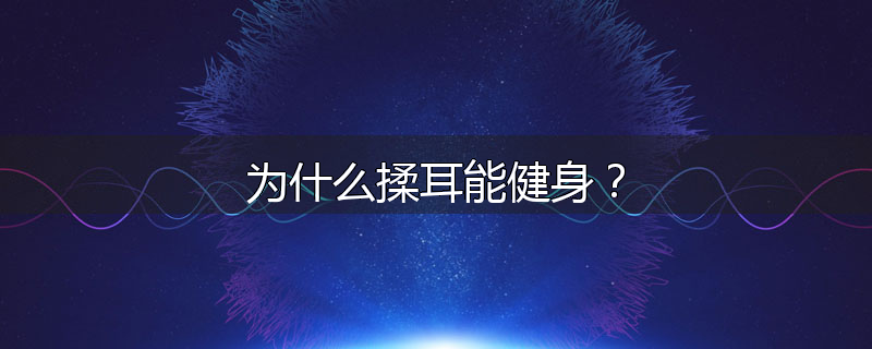 为什么揉耳能健身?