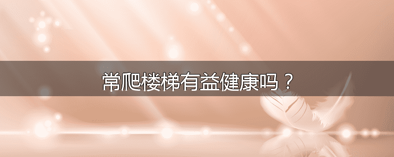 常爬楼梯有益健康吗?