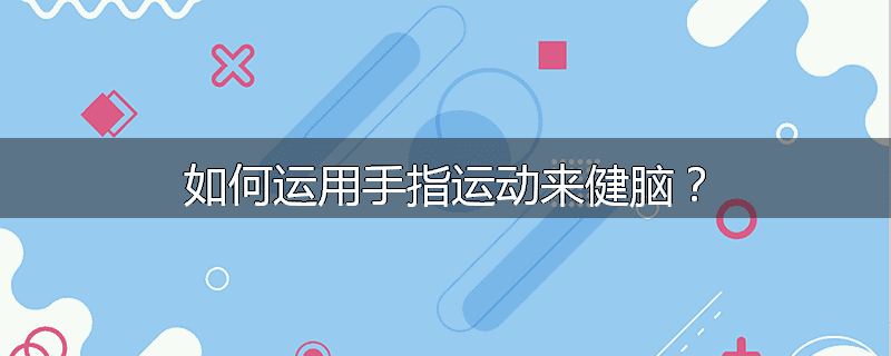 如何运用手指运动来健脑?