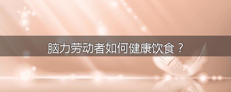 脑力劳动者如何健康饮食?