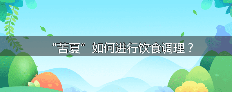“苦夏”如何进行饮食调理?