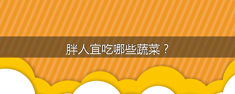 胖人宜吃哪些蔬菜?