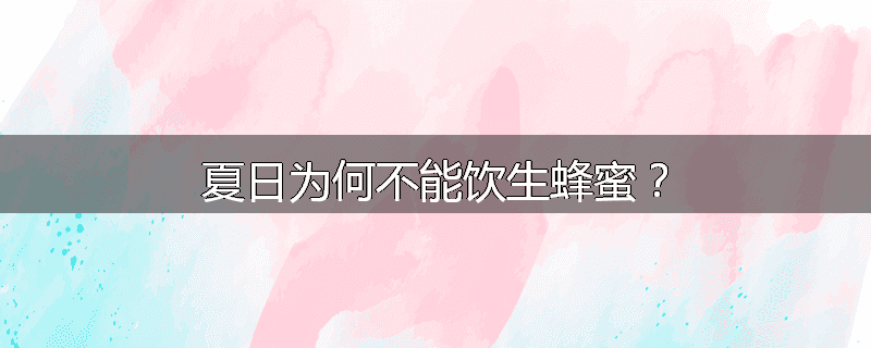 夏日为何不能饮生蜂蜜?