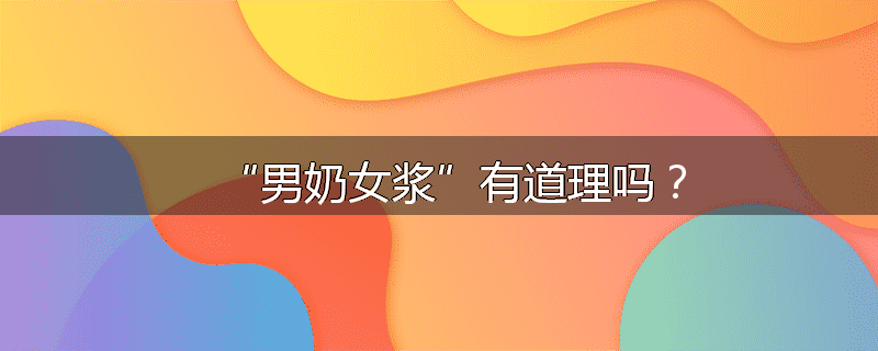 “男奶女浆”有道理吗?