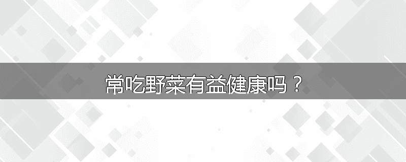 常吃野菜有益健康吗?