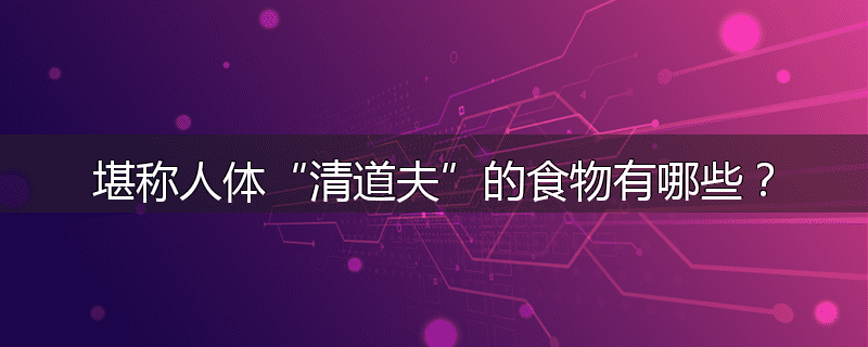 堪称人体“清道夫”的食物有哪些？