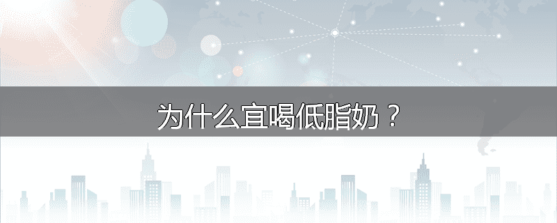 为什么宜喝低脂奶?