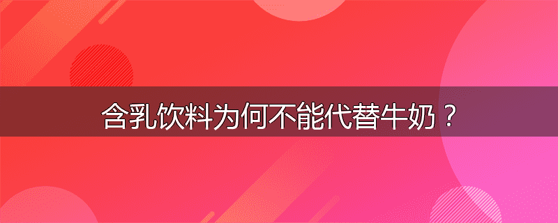 含乳饮料为何不能代替牛奶?