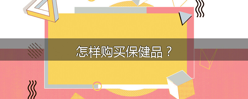 怎样购买保健品?