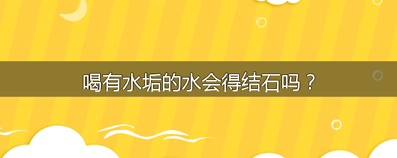 喝有水垢的水会得结石吗?