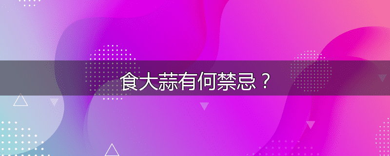 食大蒜有何禁忌?