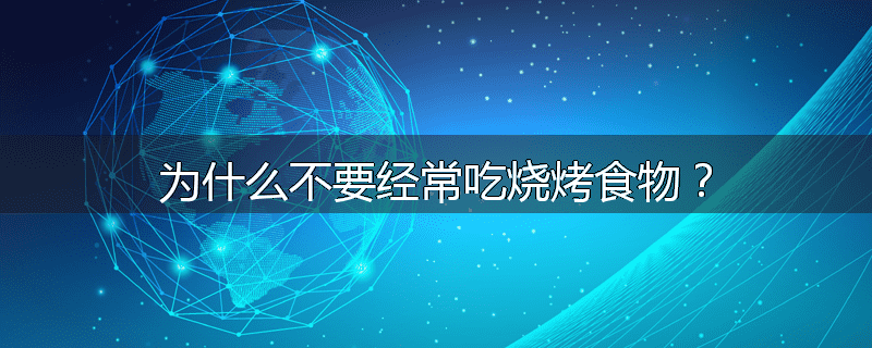 为什么不要经常吃烧烤食物?