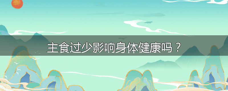 主食过少影响身体健康吗?