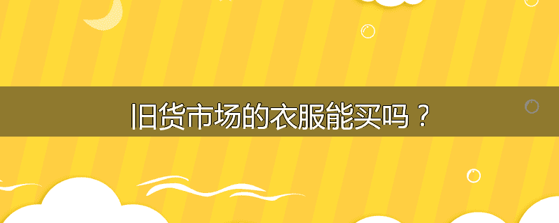 旧货市场的衣服能买吗?