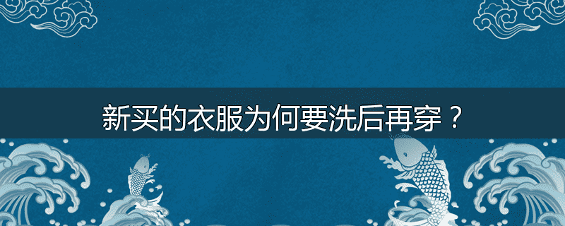 新买的衣服为何要洗后再穿?