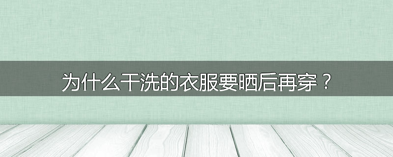 为什么干洗的衣服要晒后再穿?