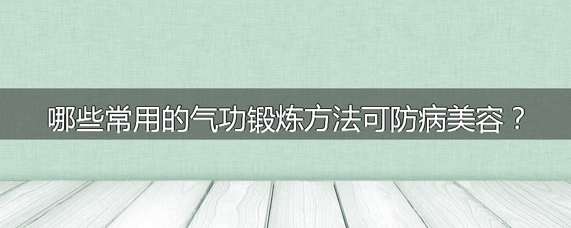 哪些常用的气功锻炼方法可防病美容？