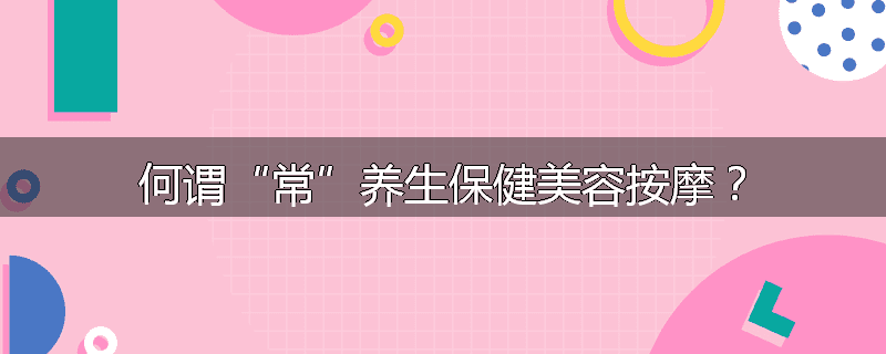 何谓“常”养生保健美容按摩?