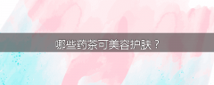 哪些药茶可美容护肤?