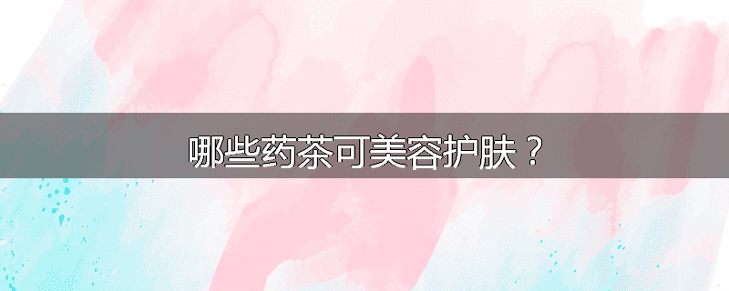 哪些药茶可美容护肤?