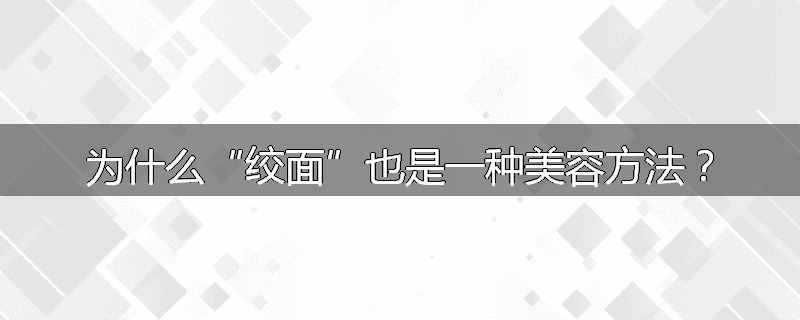 为什么“绞面”也是一种美容方法?