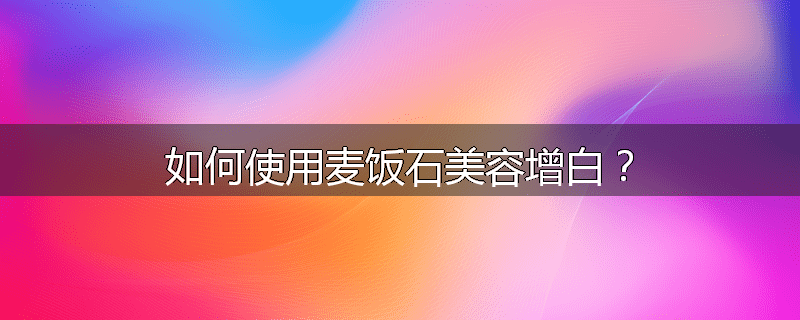 如何使用麦饭石美容增白?