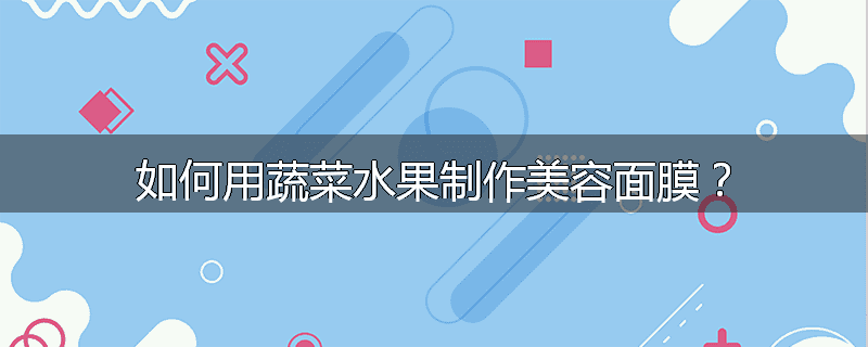 如何用蔬菜水果制作美容面膜?
