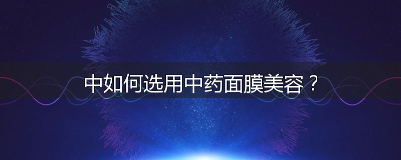 中如何选用中药面膜美容?