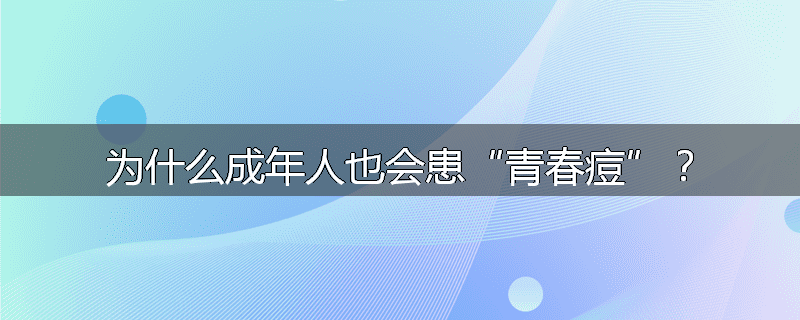 为什么成年人也会患“青春痘”?