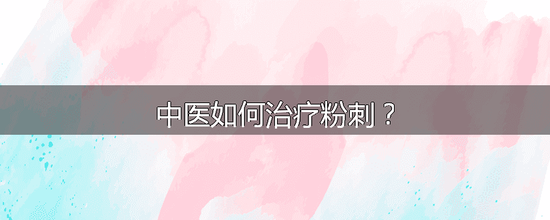 中医如何治疗粉刺?